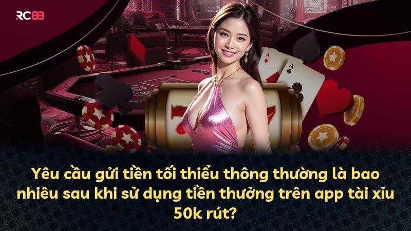 Yêu cầu gửi tiền tối thiểu thông thường là bao nhiêu sau khi sử dụng tiền thưởng trên app tài xỉu 50k rút?